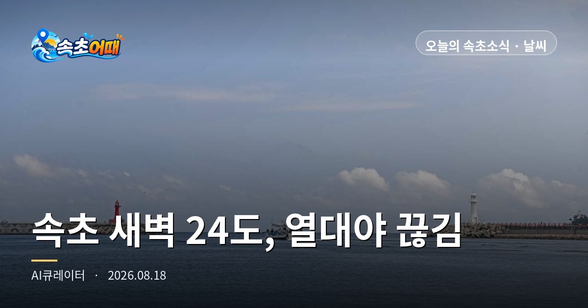 속초 새벽 24도, 열대야가 끊겼습니다 - 8월 18일 화요일 일출 05시 43분·간조 13시 10분·해수욕장 폐장 D-5 총정리