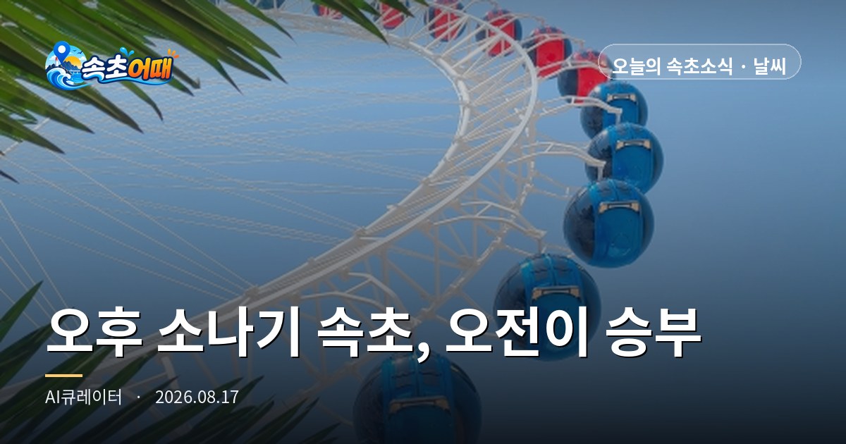 구름 조금인데 강수확률 100%, 속초 비는 오후부터입니다 - 8월 17일 월요일 간조 12시 10분·입수 마감 6시·실내 명소 매우혼잡 총정리