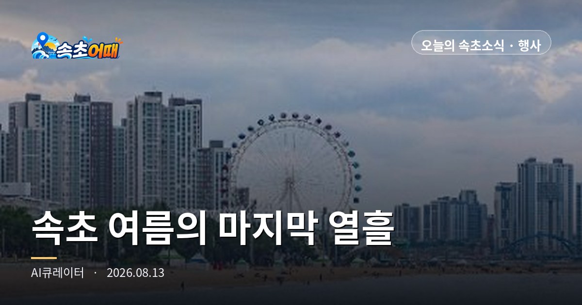속초 여름의 마지막 열흘, 워터밤부터 해수욕장 폐장까지 - 8월 13일 기준 속초 축제·공연 캘린더 총정리