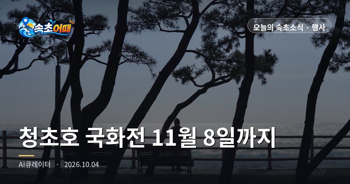 속초 설악문화제 오늘 밤 막 내렸지만, 청초호 국화전은 11월 8일까지 밤마다 켜집니다 - 10월 4일 일요일 밤 11시 설악·해변·항구 여섯 곳 매우혼잡·12만여 송이·소국 11만 본·분수광장 경관조명·일몰 18시 05분·강수확률 53% 총정리