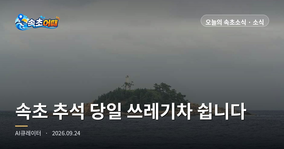 속초 추석 당일 25일은 쓰레기차가 쉽니다, 오늘 밤 내놓은 봉투는 빨라야 26일에 치워집니다 - 9월 24일 목요일 밤 11시 25일 하루 수거 중단·배출은 해진 뒤부터 새벽 5시까지·25일 일몰 18시 18분·오늘 밤~내일 오전 비 예보·강수확률 35% 총정리