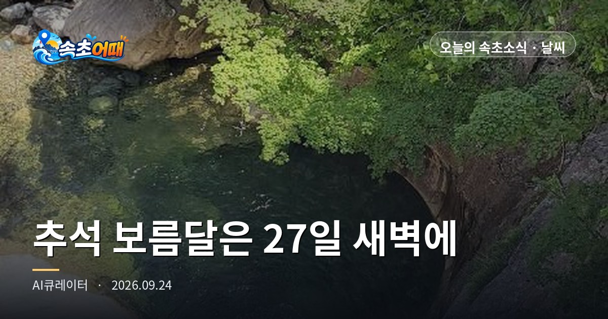 속초 추석 보름달, 25일 한가위 밤에는 보기 어렵습니다. 달이 가장 둥근 때는 27일 새벽 1시 49분입니다 - 9월 24일 목요일 낮 1시 추석 당일 새벽·오전 동해안 비·서울 월출 17시 34분·25일까지 너울 주의·강수확률 60% 총정리