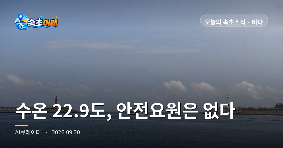 속초 해수욕장 폐장 28일째, 오늘 수온은 22.9도인데 백사장에 안전요원은 없습니다 - 9월 20일 일요일 오전 11시 안전관리 230명 철수·파고 0.9m·일출 06시 11분·추석 연휴 D-4 총정리