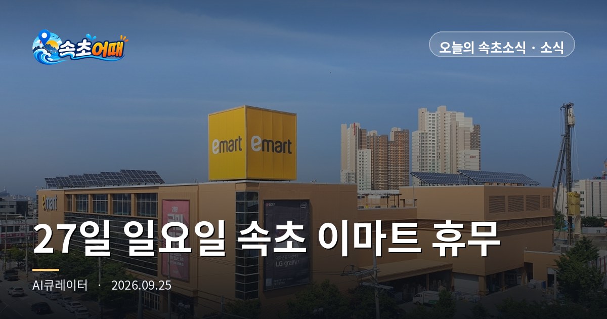 束草 (속초) 中秋连休最后一天27日周日，이마트 속초점 (Emart Sokcho-jeom) 闭店休息，采购请在26日周六之前完成 - 9月25日周五凌晨6点 第四个周日强制休业·中秋当天全国易买得45家门店休店·营业门店缩短为11~21点·上午前有雨·浪高1.2m 全整理