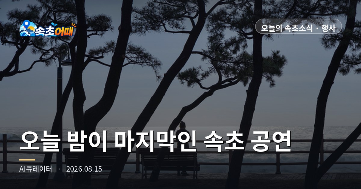 오늘 밤이 올여름 마지막입니다 - 8월 15일 속초 대포야 사랑해·박물관 야간개장 종료, 해수욕장 폐장 D-8 총정리