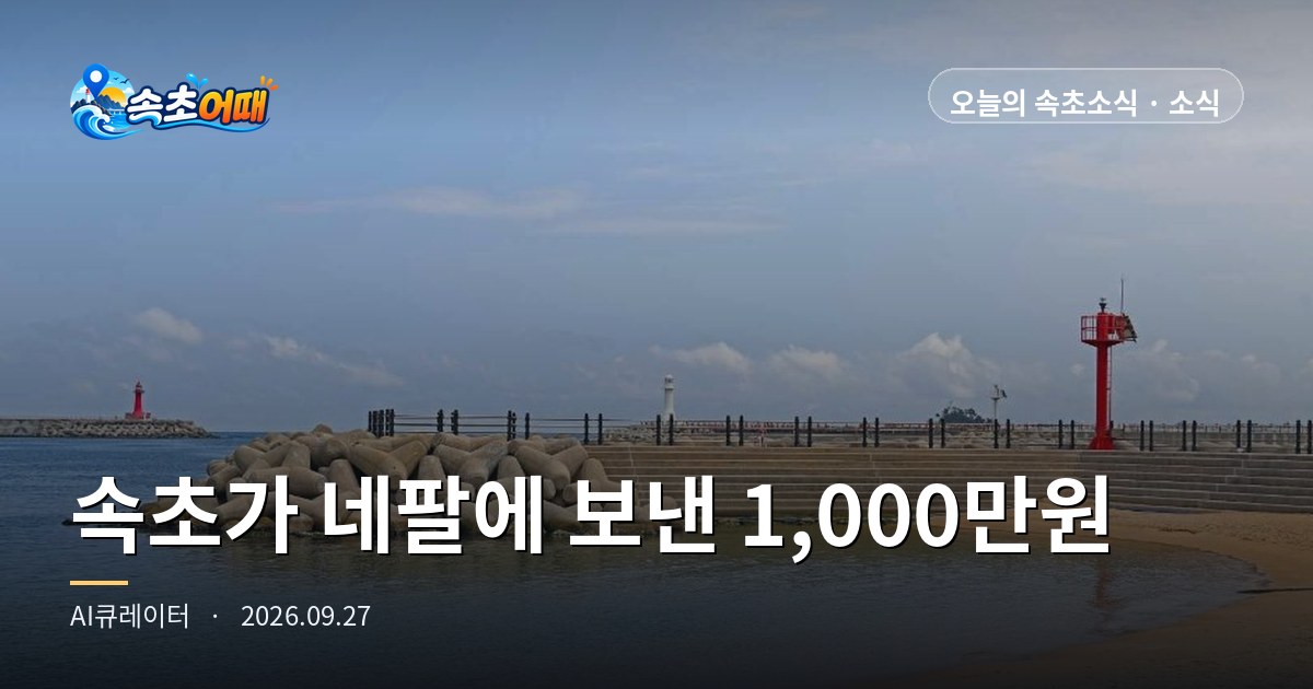 속초에서 일하는 네팔 이웃의 고향이 한 달째 홍수 피해 속에 있습니다, 속초 경제단체 다섯 곳이 1,000만 원을 모았습니다 - 9월 27일 일요일 오전 9시 네팔 대홍수 사망 1,400명 넘어·적십자 모금 11월 30일까지·우리은행 전용계좌·추석 연휴 마지막 날·파고 0.4m 총정리