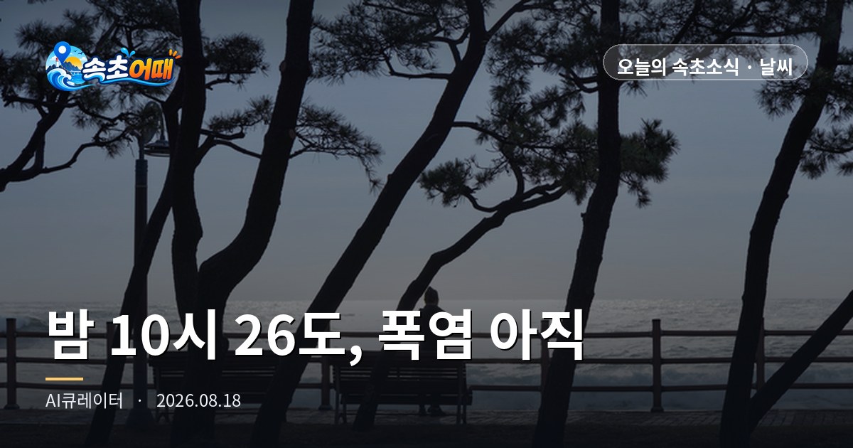 속초 밤 10시에 26도, 폭염주의보는 아직 안 풀렸습니다 - 8월 18일 화요일 밤 속초 열대야·내일 31도·14물 물때 총정리