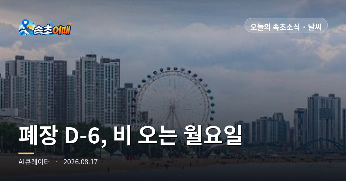 속초 폐장까지 딱 6일, 오늘은 '종일 비'가 아니라 '한때 비'입니다 - 8월 17일 월요일 새벽 속초 날씨·만조 05시 56분·워터밤 D-5 총정리