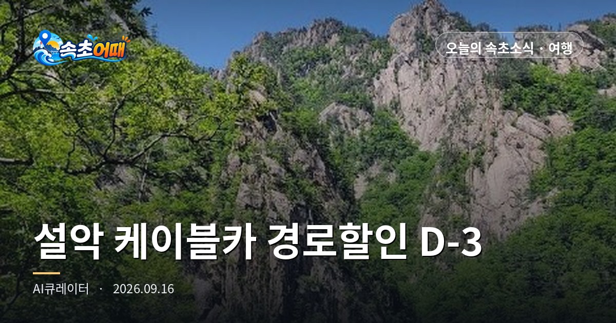속초 설악산 케이블카, 만 65세 2,000원 할인이 이번 주 토요일에 사라집니다 - 9월 16일 수요일 오후 4시 경로우대 D-3·성수기 9월 19일 시작·수온 24.4도·일몰 18시 33분 총정리