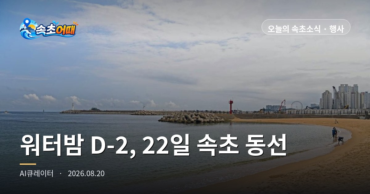 워터밤 D-2, 22일 속초는 오후 1시부터 다른 도시가 됩니다 - 8월 20일 목요일 새벽 속초 날씨·조금 물때·해수욕장 폐장 D-3 총정리