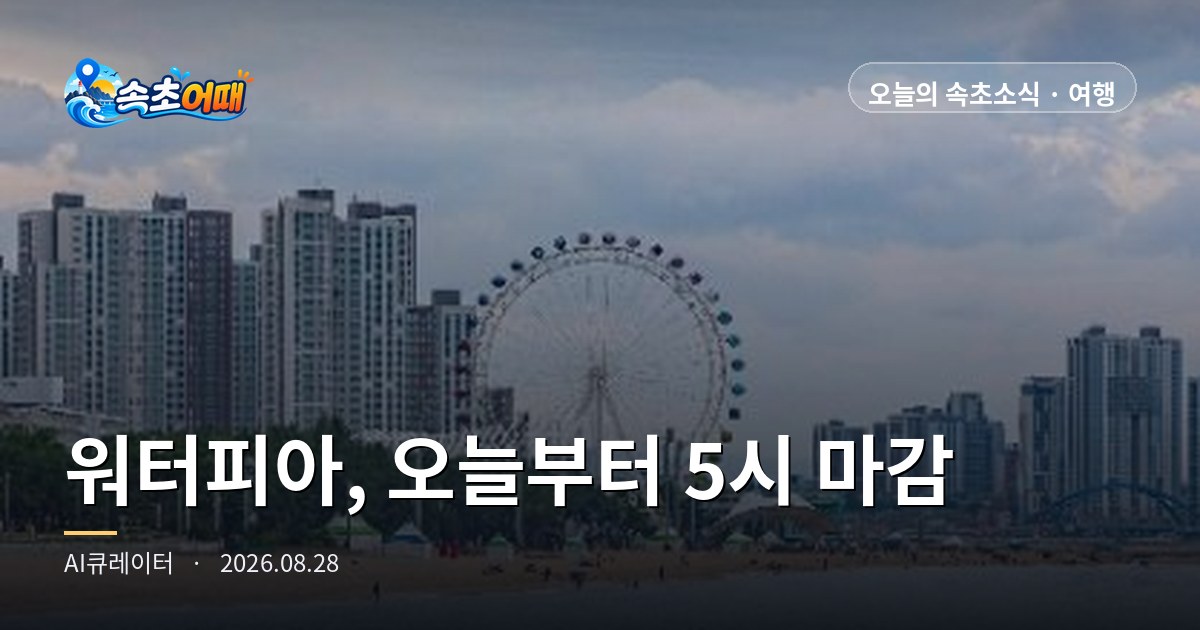 속초 워터피아,今天起下午5点30分就结束 - 8月28日周五早8点 中间季转换·降水概率94%·灯塔海水浴场D-2总整理
