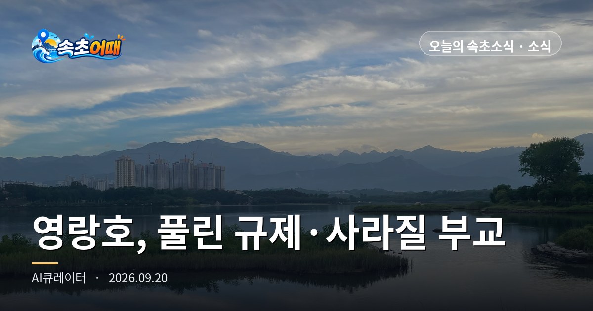 속초 영랑·장사, 35년 묶였던 고도제한은 풀리고 영랑호 부교는 철거 절차에 들어갔습니다 - 9월 20일 일요일 새벽 5시 해제 면적 1.887㎢·부교 400m 철거비 7억 원·일출 06시 11분·강수확률 0% 총정리